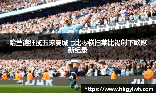 哈兰德狂揽五球曼城七比零横扫莱比锡创下欧冠新纪录