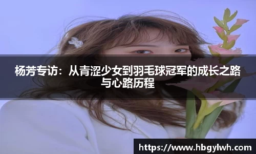 杨芳专访：从青涩少女到羽毛球冠军的成长之路与心路历程