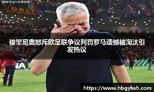 穆里尼奥怒斥欧足联争议判罚罗马遗憾被淘汰引发热议